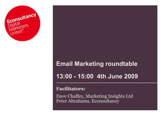 Email Marketing roundtable   13:00 - 15:00  4th June 2009 Facilitators:  Dave Chaffey, Marketing Insights Ltd Peter Abrahams, Econsultancy 