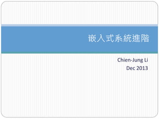 Chien-Jung Li
Dec 2013
嵌入式系統進階
 