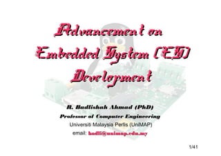 1/41
Advancement on
Embedded System
Design (Linux)
Professor Dr R. Badlishah Ahmad
Universiti Malaysia Perlis (UniMAP)
2014
http://www.researchgate.net/profile/RBadlishah_Ahmad
 