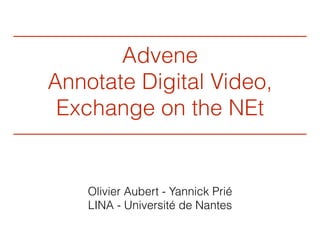 Advene
Annotate Digital Video,
Exchange on the NEt
Olivier Aubert - Yannick Prié
LINA - Université de Nantes
 