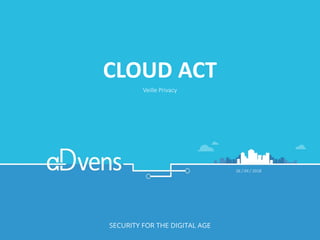 CLOUD ACT
Veille Privacy
26 / 04 / 2018
 