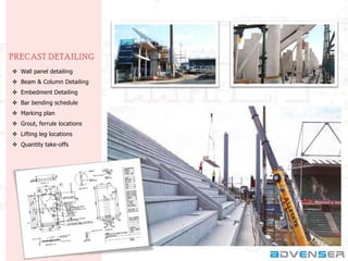 PRE CAST DE TAILING
 Wall panel detailing
 Beam & Column Detailing

 Embedment Detailing
 Bar bending schedule
 Marking plan
 Grout, ferrule locations
 Lifting leg locations
 Quantity take-offs

 