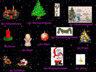 der Engel der Adventskalender die Krippe der Kugel die Kerze der Adventskranz der Weihnachtsbaum ? der Stern der Schlitten der Weihnachtsmann die Weihnachtsgirlande 