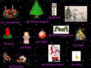 der Engel ? die Krippe der Kugel die Kerze der Adventskranz der Weihnachtsbaum das Rentier der Stern der Schlitten der Weihnachtsmann die Weihnachtsgirlande 