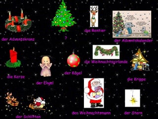 der Engel der Adventskalender die Krippe der Kugel die Kerze der Adventskranz ? das Rentier der Stern der Schlitten der Weihnachtsmann die Weihnachtsgirlande 
