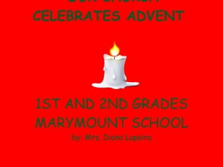 OUR CHURCH CELEBRATES ADVENT   OUR CHURCH CELEBRATES ADVENT  1ST AND 2ND GRADES MARYMOUNT SCHOOL by: Mrs. Diana Lapeira 