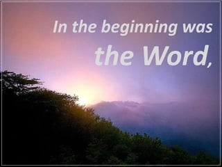 In the beginning was
     the Word,
 