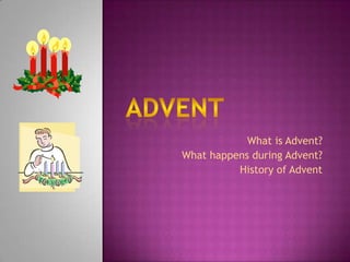 •What is Advent?
•What happens during Advent?
           •History of Advent
 
