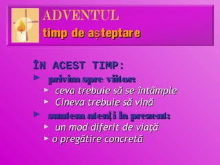 timp de aş teptare

ÎN ACEST TIMP:
► privim spre viitor:
    ►   ceva trebuie să se întâmple
    ►   Cineva trebuie să vină
►   suntem atenţ i la prezent:
    ►  un mod diferit de viaţă
    ► o pregătire concretă
 