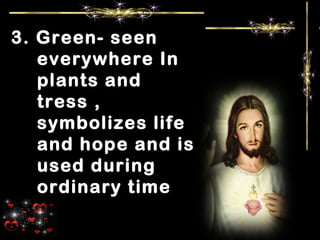 3. Green- seen
everywhere In
plants and
tress ,
symbolizes life
and hope and is
used during
ordinary time
 