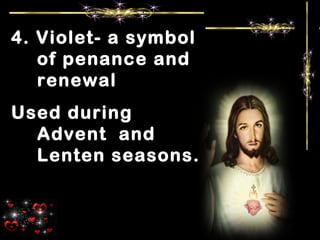 4. Violet- a symbol
of penance and
renewal
Used during
Advent and
Lenten seasons.
 