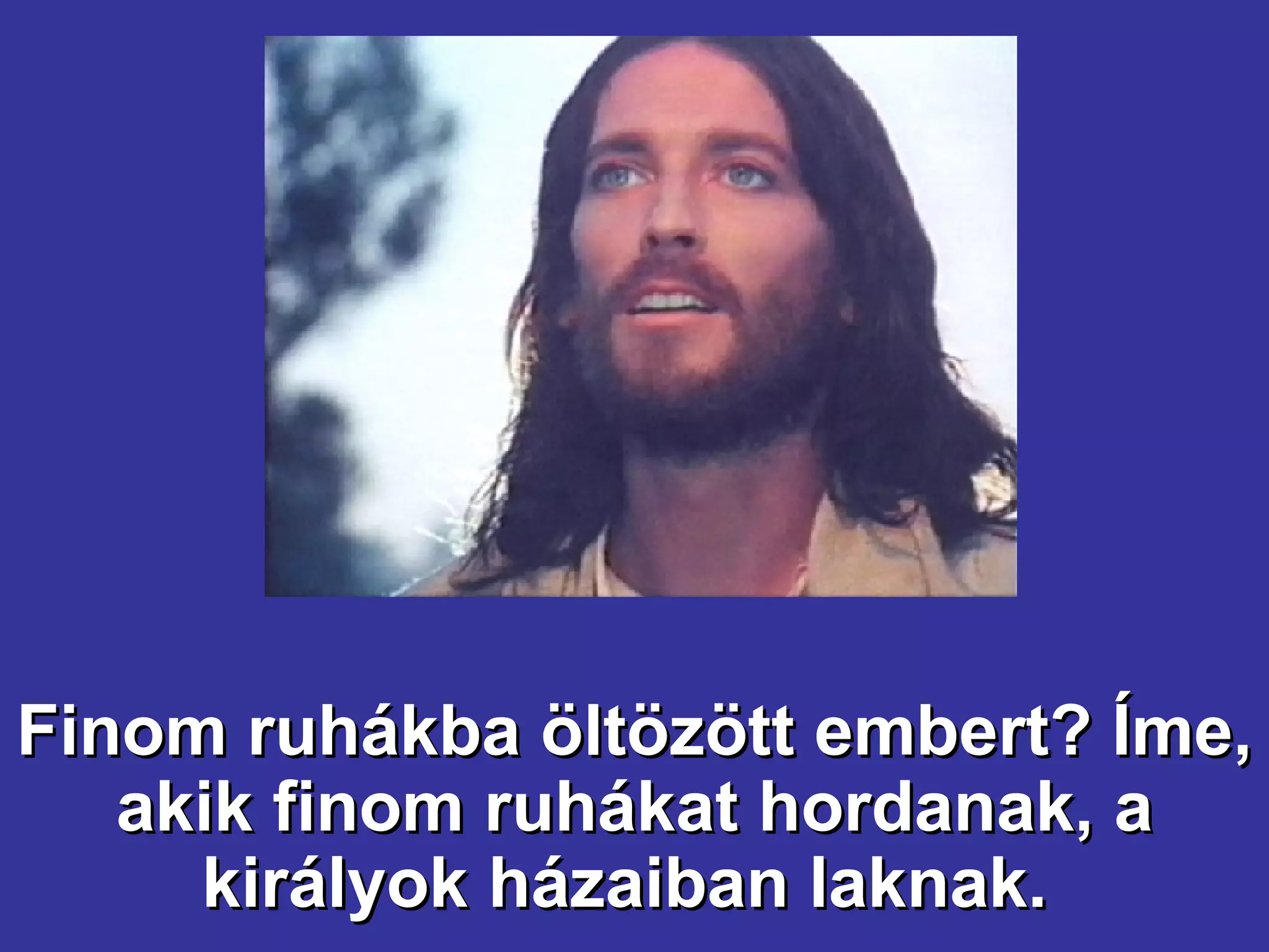 Finom ruhákba öltözött embert? Íme, akik finom ruhákat hordanak, a királyok házaiban laknak.  