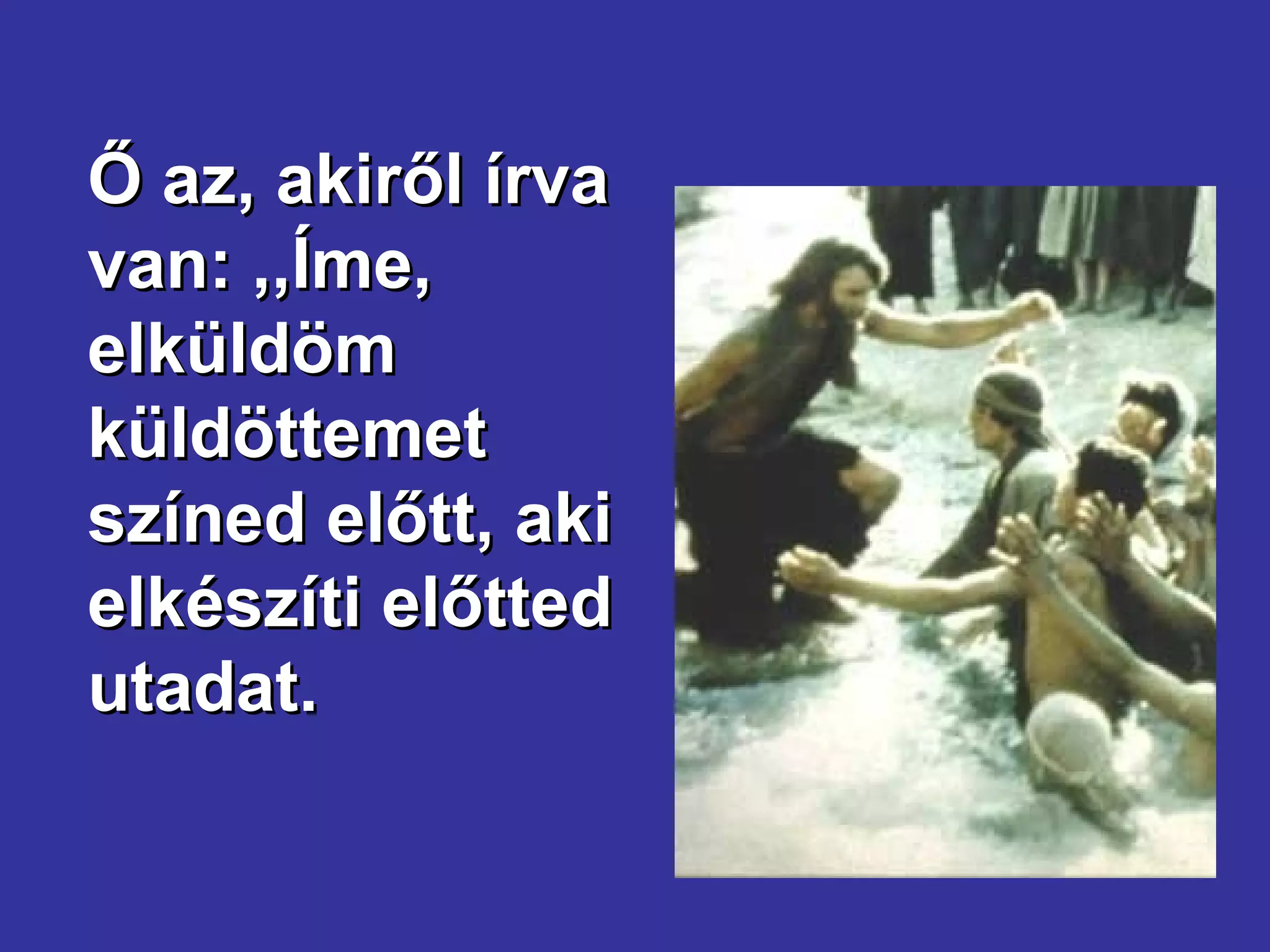 Ő az, akiről írva van: ,,Íme, elküldöm küldöttemet színed előtt, aki elkészíti előtted utadat. 