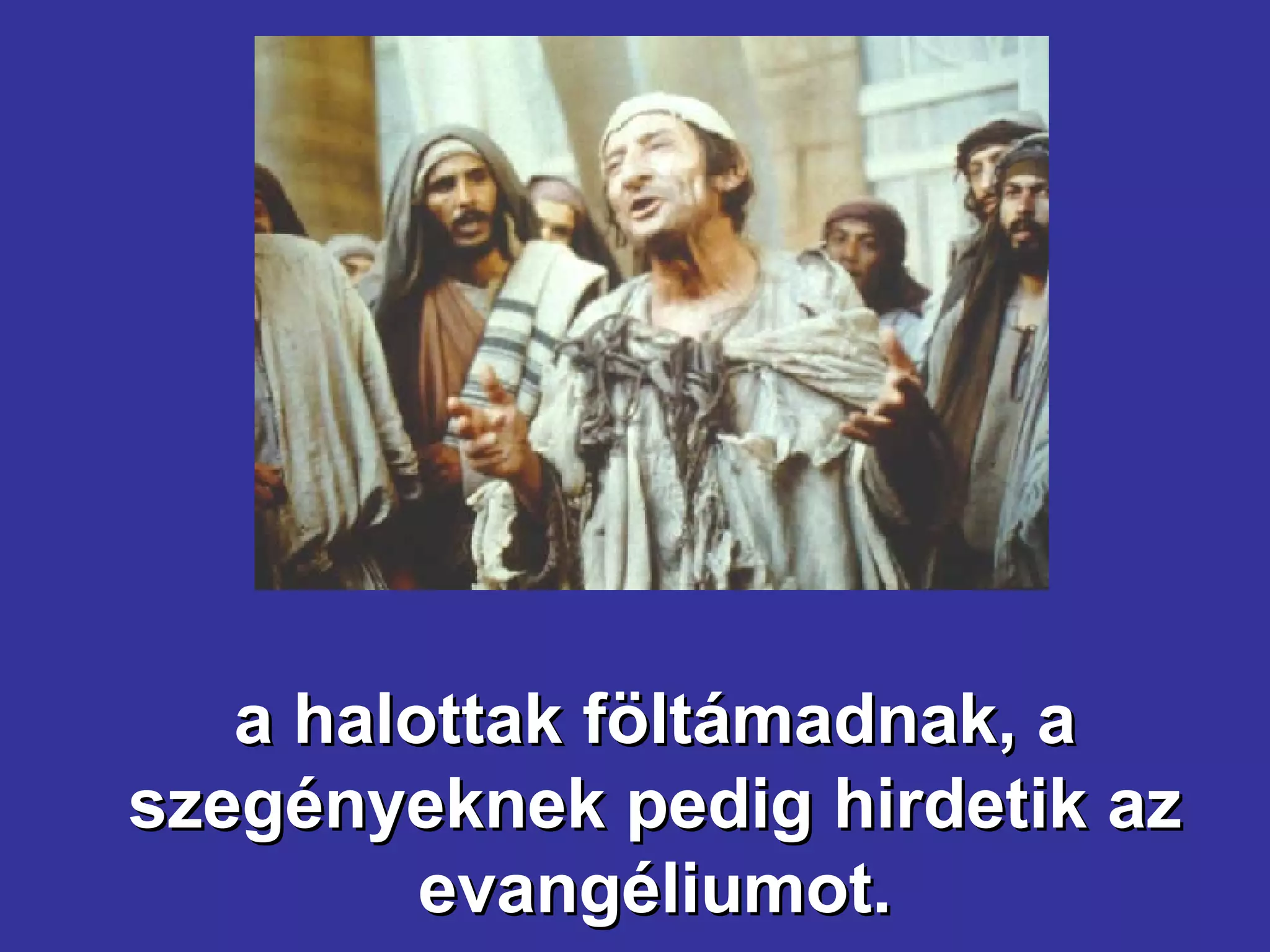 a halottak föltámadnak, a szegényeknek pedig hirdetik az evangéliumot. 