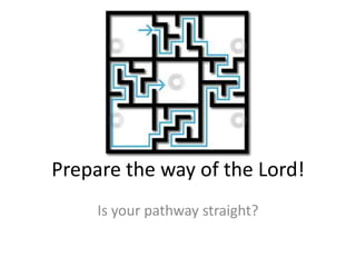 Prepare the way of the Lord!
     Is your pathway straight?
 