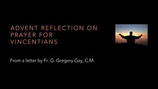A D V E N T R E F L E C T I O N O N
P R A Y E R F O R
V I N C E N T I A N S
From a letter by Fr. G. Gregory Gay, C.M.
 