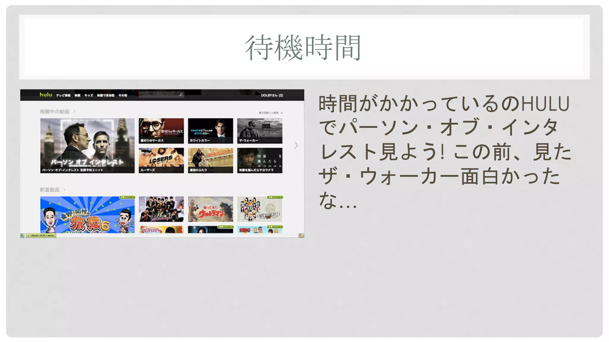 待機時間	
時間がかかっているのHULU
でパーソン・オブ・インタ
レスト見よう! この前、見た
ザ・ウォーカー面白かった
な…
 