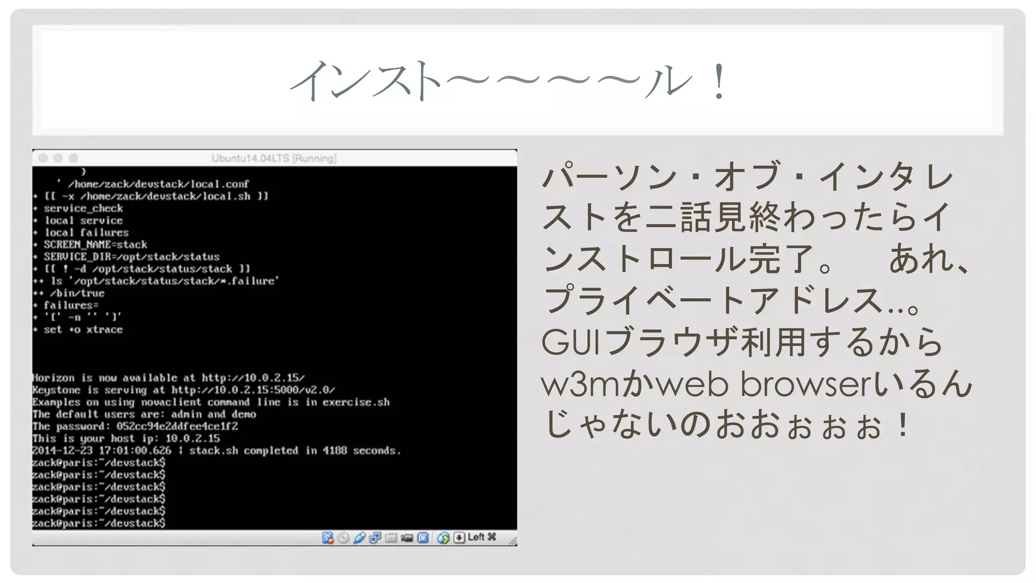 インスト〜〜〜〜ル！	
パーソン・オブ・インタレ
ストを二話見終わったらイ
ンストロール完了。　あれ、
プライベートアドレス..。
GUIブラウザ利用するから
w3mかweb browserいるん
じゃないのおおぉぉぉ！
 