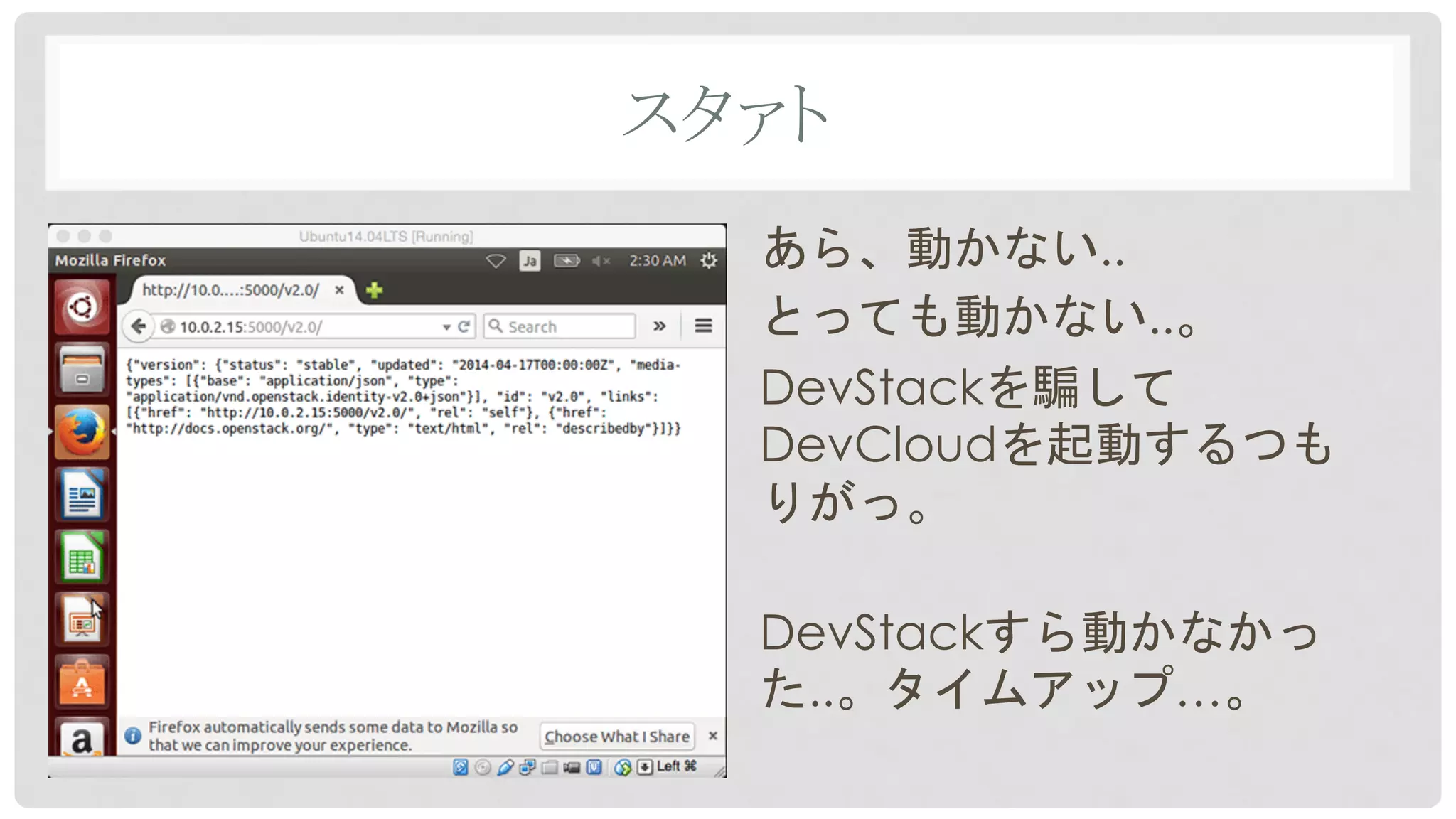 スタァト	
あら、動かない..
とっても動かない..。
DevStackを騙して
DevCloudを起動するつも
りがっ。
DevStackすら動かなかっ
た..。タイムアップ…。
 