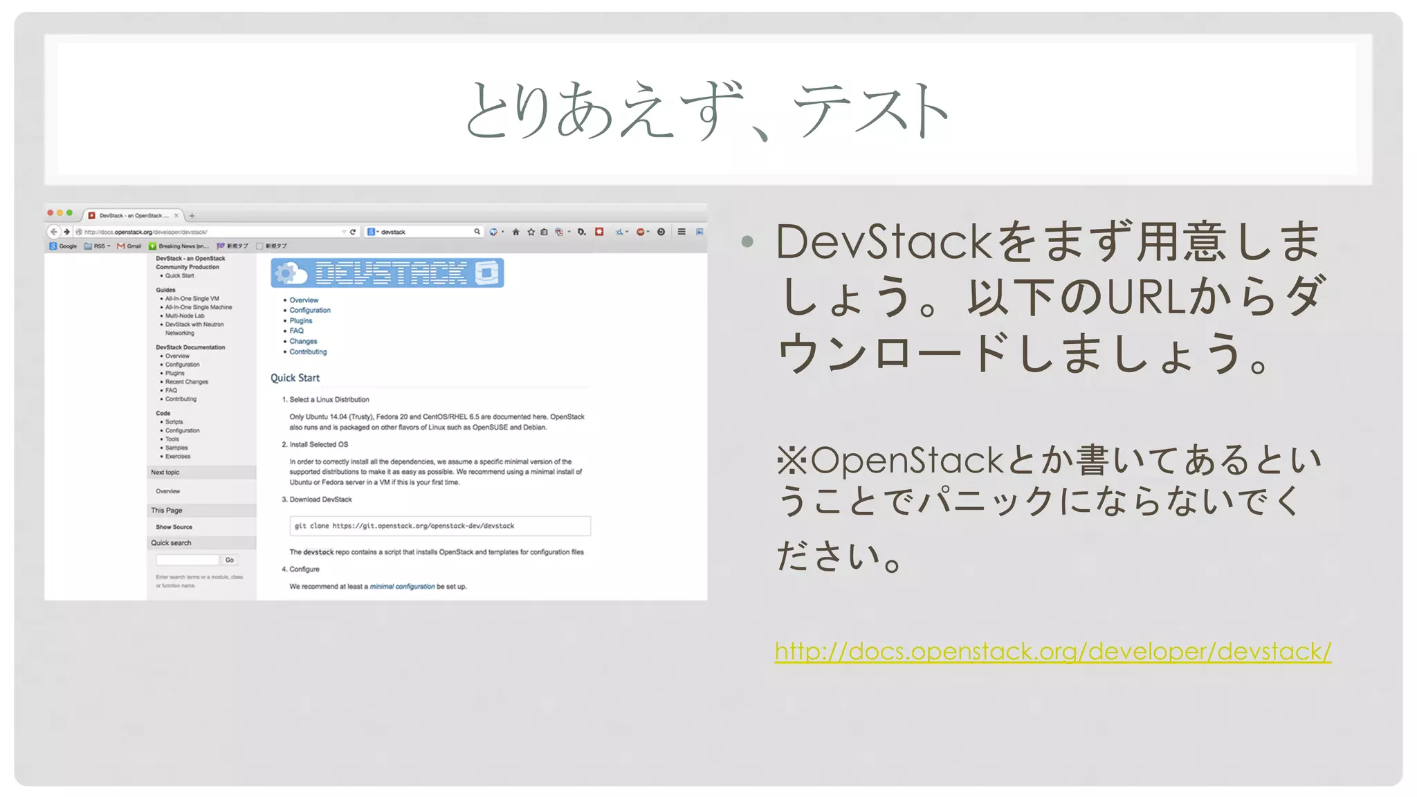 とりあえず、テスト	
•  DevStackをまず用意しま
しょう。以下のURLからダ
ウンロードしましょう。
※OpenStackとか書いてあるとい
うことでパニックにならないでく
ださい。
http://docs.openstack.org/developer/devstack/
 