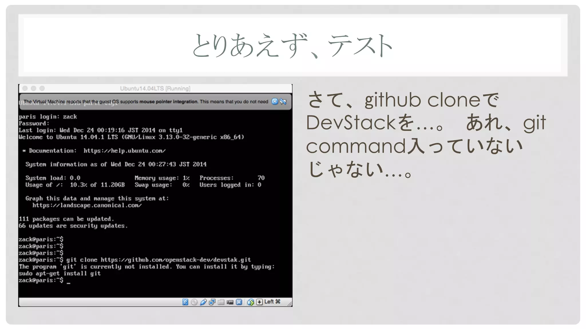 とりあえず、テスト	
さて、github cloneで
DevStackを…。	
 あれ、git
command入っていない
じゃない…。
 