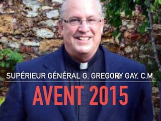 AVENT 2015
SUPÉRIEUR GÉNÉRAL G. GREGORY GAY, C.M.
 