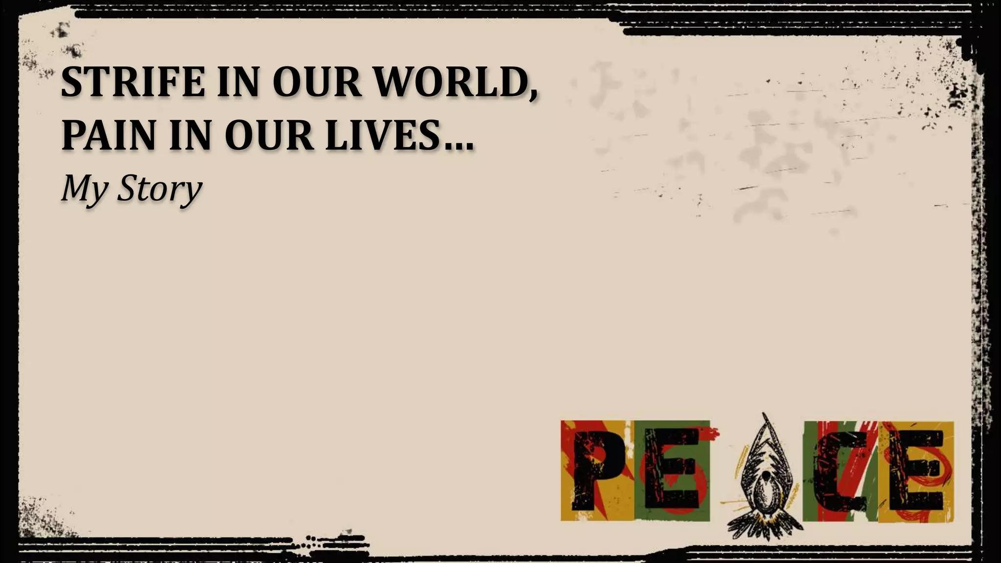 My Story
STRIFE IN OUR WORLD,
PAIN IN OUR LIVES…
 