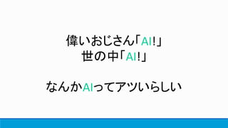 偉いおじさん「AI!」
世の中「AI!」
なんかAIってアツいらしい
 