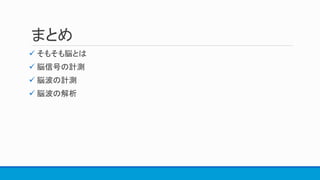 まとめ
 そもそも脳とは
 脳信号の計測
 脳波の計測
 脳波の解析
 