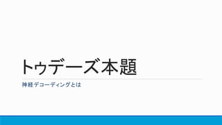 トゥデーズ本題
神経デコーディングとは
 