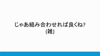 じゃあ組み合わせれば良くね?
(雑)
 
