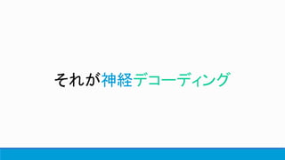 それが神経デコーディング
 