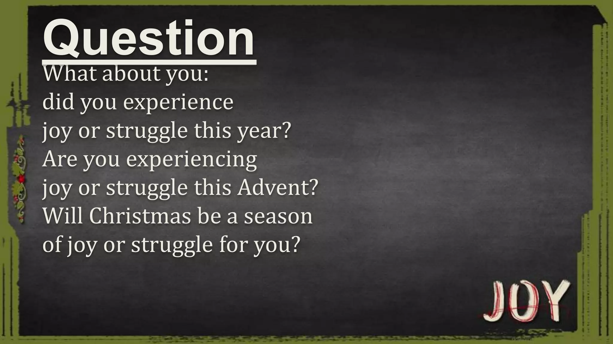 What about you:
did you experience
joy or struggle this year?
Are you experiencing
joy or struggle this Advent?
Will Christmas be a season
of joy or struggle for you?
Question
 