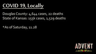 Douglas County: 4,644 cases, 22 deaths
State of Kansas: 155k cases, 1,529 deaths
*As of Saturday, 11.28
COVID 19, Locally
 