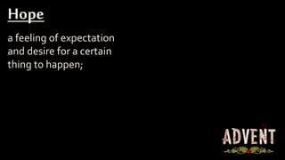a feeling of expectation
and desire for a certain
thing to happen;
Hope
 