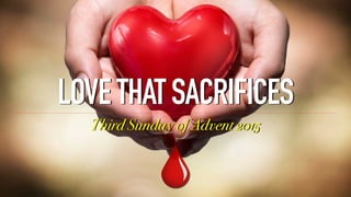 LOVETHATSACRIFICES
Third Sunday of Advent 2015
 