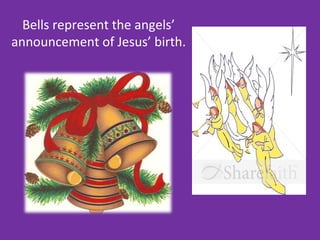 Bells represent the angels’
announcement of Jesus’ birth.
 