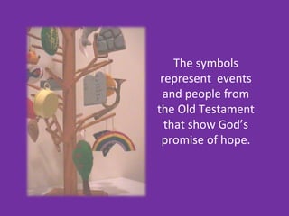 The symbols
 represent events
  and people from
the Old Testament
  that show God’s
 promise of hope.
 