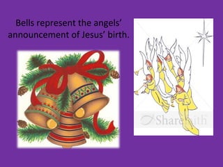 Bells represent the angels’
announcement of Jesus’ birth.