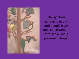The symbols
represent events
and people from
the Old Testament
that show God’s
promise of hope.