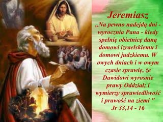 Jeremiasz
„Na pewno nadejdą dni -
wyrocznia Pana - kiedy
spełnię obietnicę daną
domowi izraelskiemu i
domowi judzkiemu. W
...