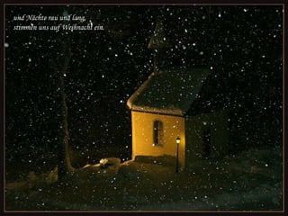 und Nächte rau und lang,
stimmen uns auf Weihnacht ein.

 