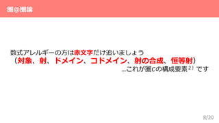8/20
数式アレルギーの方は赤文字だけ追いましょう
（対象、射、ドメイン、コドメイン、射の合成、恒等射）
…これが圏𝐶の構成要素２）です
圏＠圏論
 