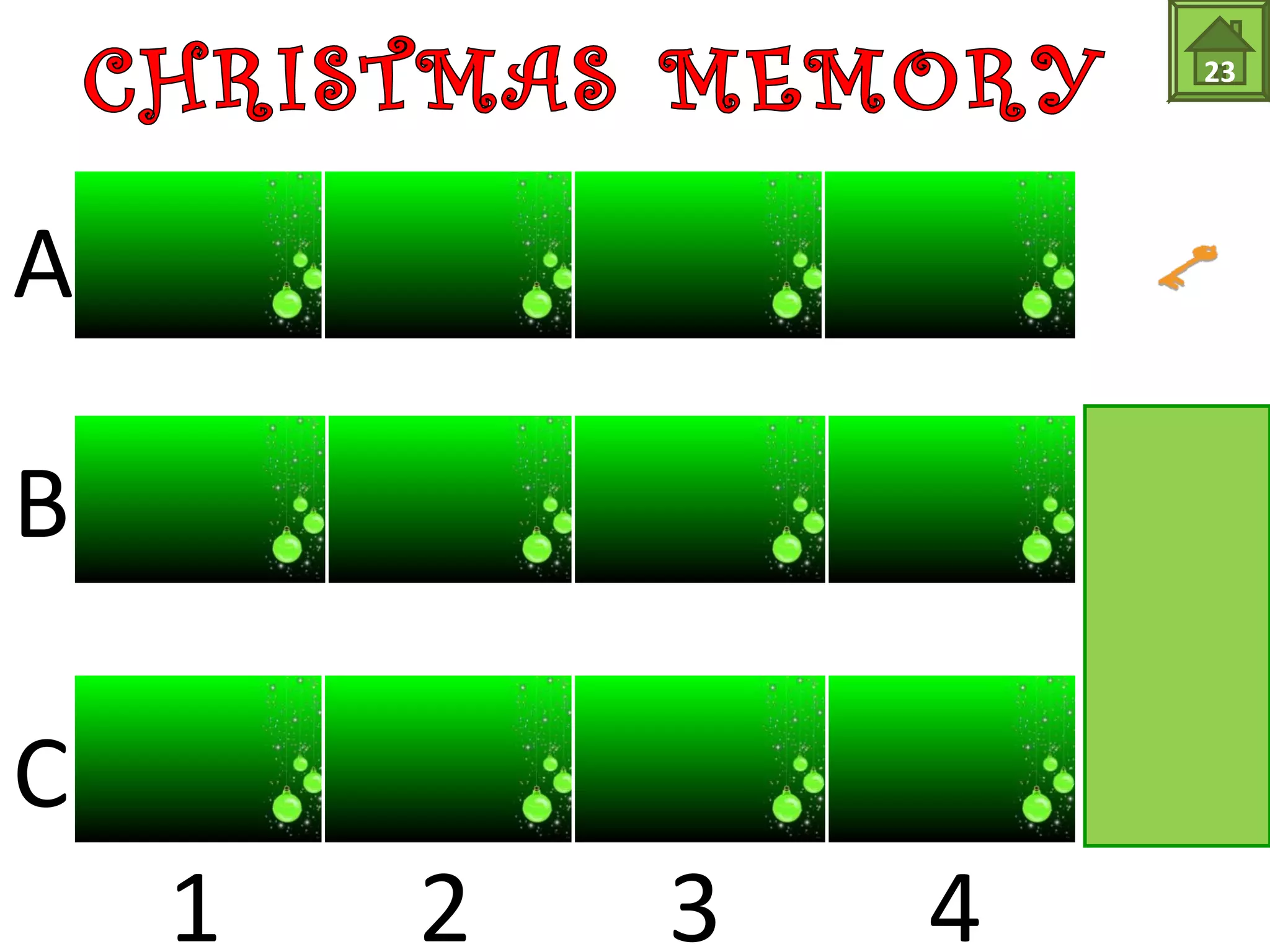 SANTA’S 
LIST 
SANTA’S 
SACK 
SANTA’S 
HAT 
CANDYCANE DECEMBER 
PRESENT 
23 
Santa’s hat B4 
Santa’s sack C1 
Santa’s list B1 
Candy cane A4 
December C3 
Present C4 
A 
B 
C 
1 2 3 4 
 