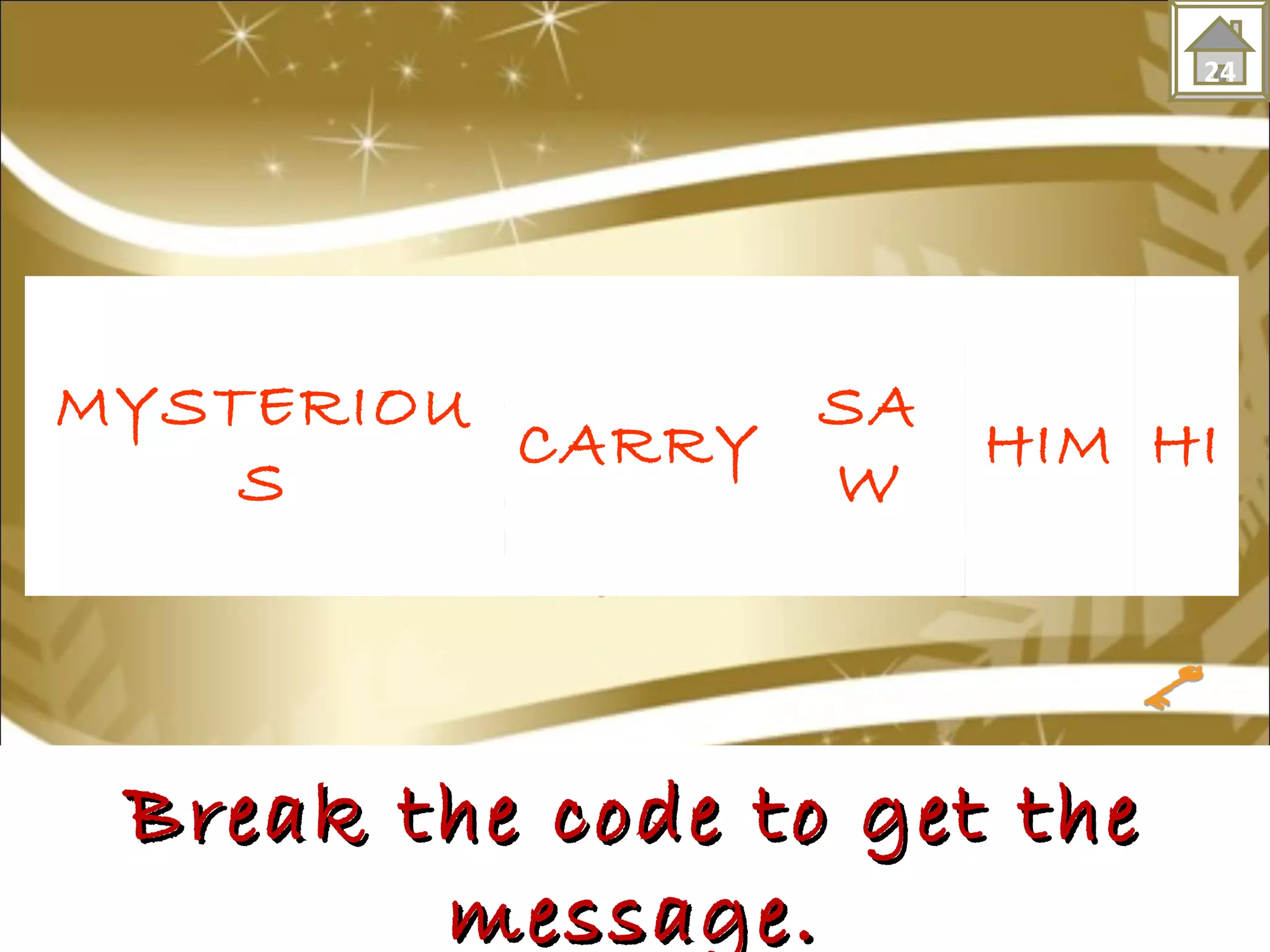 MYSTERIOU CARRY 
Break the ccooddee ttoo ggeett tthhee 
mmeessssaaggee.. 
S 
24 
SA 
W HIM HI 
 