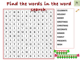 Find the wwoorrddss iinn tthhee wwoorrdd 
CELEBRATE 
HOLIDAY 
MERRY 
GREETINGS 
CHRISTMAS 
DECORATE 
DINNER 
FAMILY 
PRESENTS 
WISH 
sseeaarrcchh.. 
16 
 