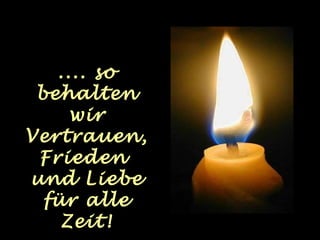 .... so 
behalten 
wir 
Vertrauen, 
Frieden 
und Liebe 
für alle 
Zeit! 
 
