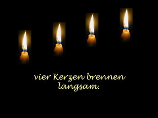 vier Kerzen brennen 
langsam. 
 