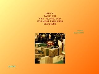 LIEBVOLL PACKE ICH FÜR  FREUNDE UND FÜR MEINE FAMILIE EIN GESCHENK DENIZA BULGARIEN zurück 