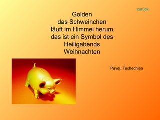 Golden das Schweinchen läuft im Himmel herum das ist ein Symbol des Heiligabends Weihnachten Pavel, Tschechien zurück 